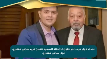 تحدث لأول مرة.. آخر تطورات الحالة الصحية للفنان كريم سامي مغاوري نجل سامي مغاوري